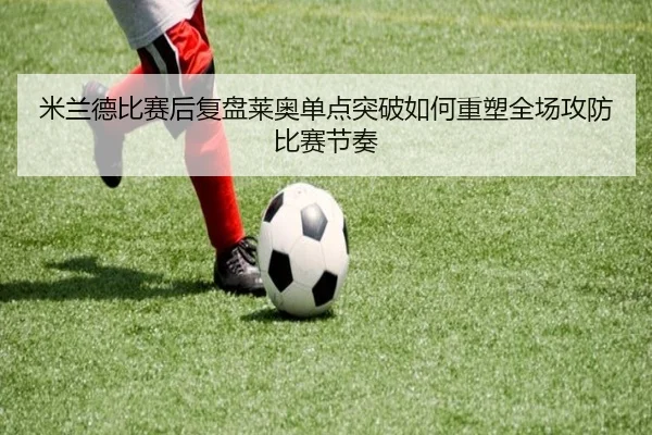 米兰德比赛后复盘莱奥单点突破如何重塑全场攻防比赛节奏